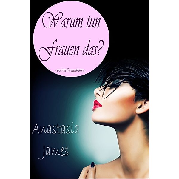 Warum tun Frauen das?, Anastasia James