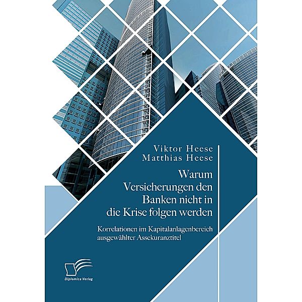 Warum Versicherungen den Banken nicht in die Krise folgen werden: Korrelationen im Kapitalanlagenbereich ausgewählter Assekuranztitel, Viktor Heese, Matthias Heese