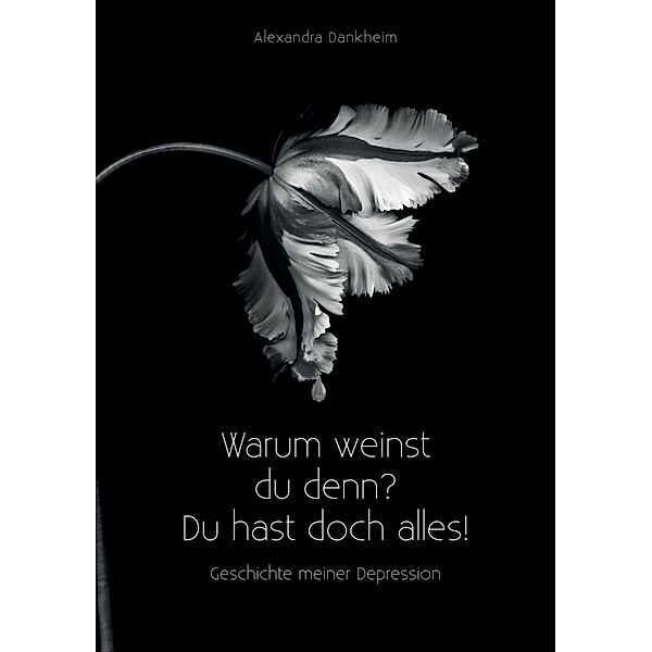 Warum weinst du denn? Du hast doch alles!, Alexandra Dankheim