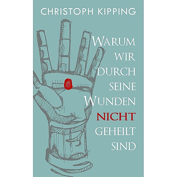 Warum wir durch seine Wunden nicht geheilt sind, Christoph Kipping