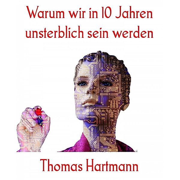 Warum wir in 10 Jahren unsterblich sein werden, Thomas Hartmann