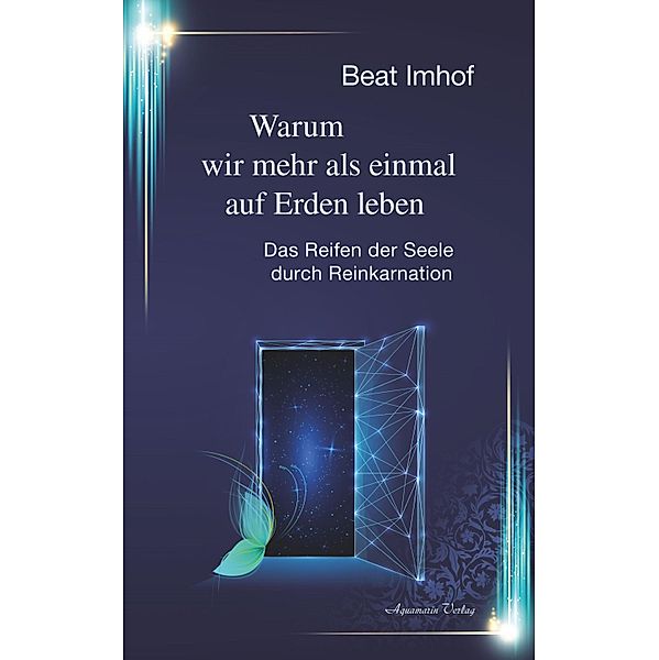 Warum wir mehr als einmal auf Erden leben: Das Reifen der Seele durch Reinkarnation, Beat Imhof