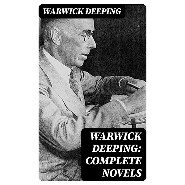 Warwick Deeping: Complete Novels, Warwick Deeping