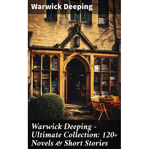Warwick Deeping - Ultimate Collection: 120+ Novels & Short Stories, Warwick Deeping