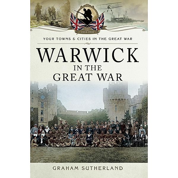 Warwick in the Great War / Your Towns & Cities in the Great War, Graham Sutherland