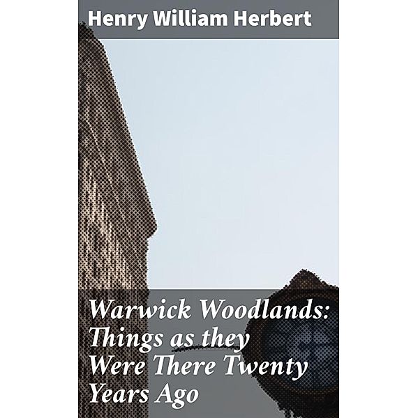 Warwick Woodlands: Things as they Were There Twenty Years Ago, Henry William Herbert