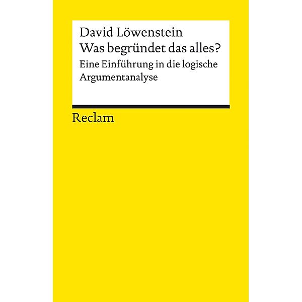 Was begründet das alles? Eine Einführung in die logische Argumentanalyse / Reclams Universal-Bibliothek, David Löwenstein