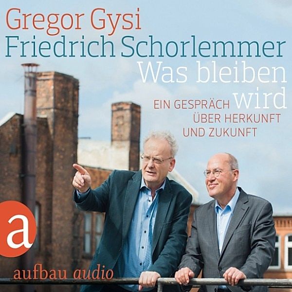Was bleiben wird - Ein Gespräch über Herkunft und Zukunft, Friedrich Schorlemmer, Gregor Gysi