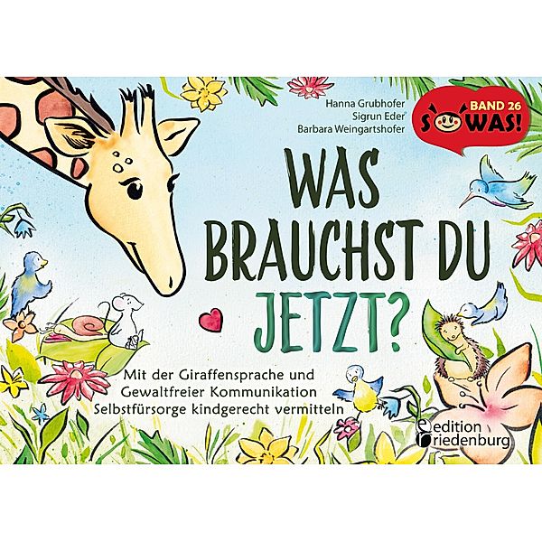 Was brauchst du jetzt? Mit der Giraffensprache und Gewaltfreier Kommunikation Selbstfürsorge kindgerecht vermitteln / SOWAS! Bd.26, Hanna Grubhofer, Sigrun Eder, Barbara Weingartshofer