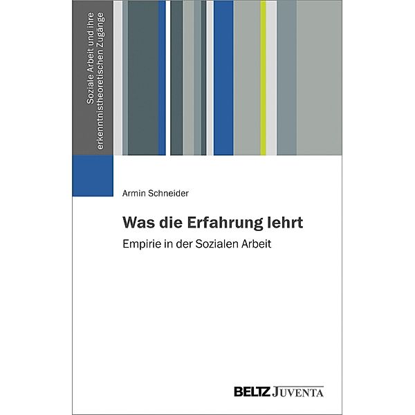 Was die Erfahrung lehrt / Soziale Arbeit und ihre erkenntnistheoretischen Zugänge, Armin Schneider