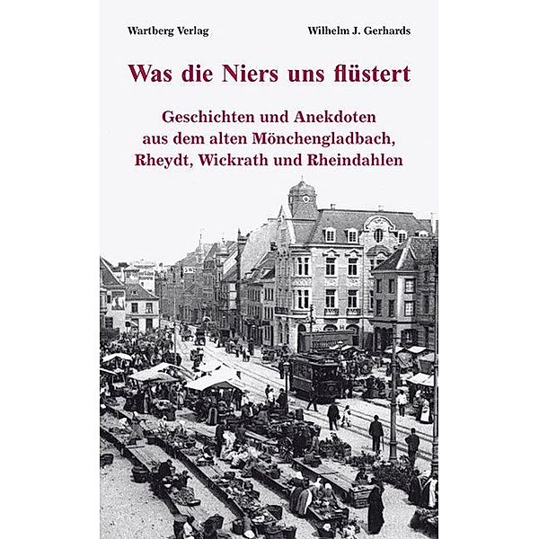 Was die Niers uns flüstert - Geschichten und Anekdoten aus dem alten Mönchengladbach, Rheydt, Wickrath und Rheindahlen, Wilhelm Gerhards