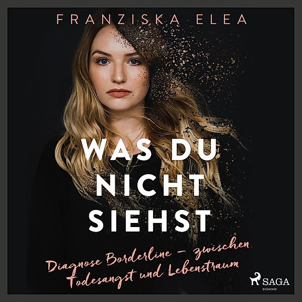 Was du nicht siehst: Diagnose Borderline – zwischen Todesangst und Lebenstraum, Franziska Elea