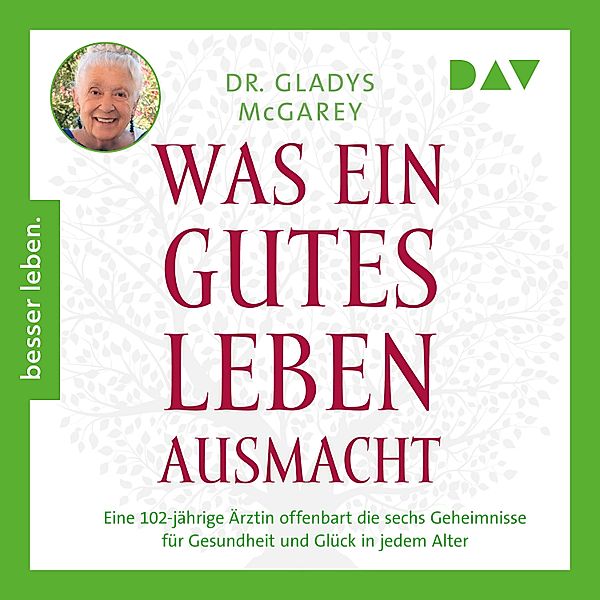 Was ein gutes Leben ausmacht. Eine 102-jährige Ärztin offenbart die sechs Geheimnisse für Gesundheit und Glück in jedem Alter, Gladys McGarey