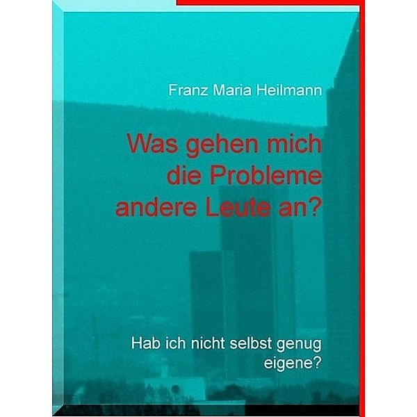 Was gehen mich die Probleme andere Leute an?, Franz Maria Heilmann