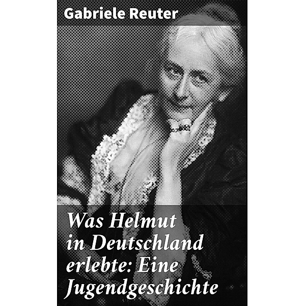 Was Helmut in Deutschland erlebte: Eine Jugendgeschichte, Gabriele Reuter