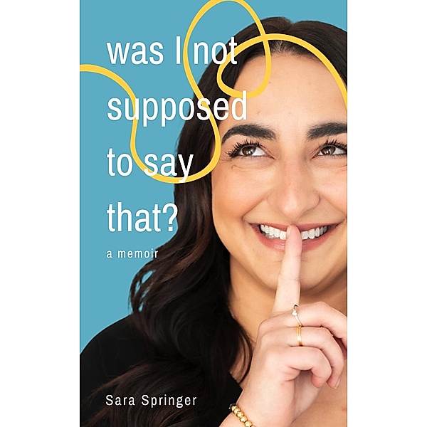 Was I Not Supposed To Say That?, Sara Springer