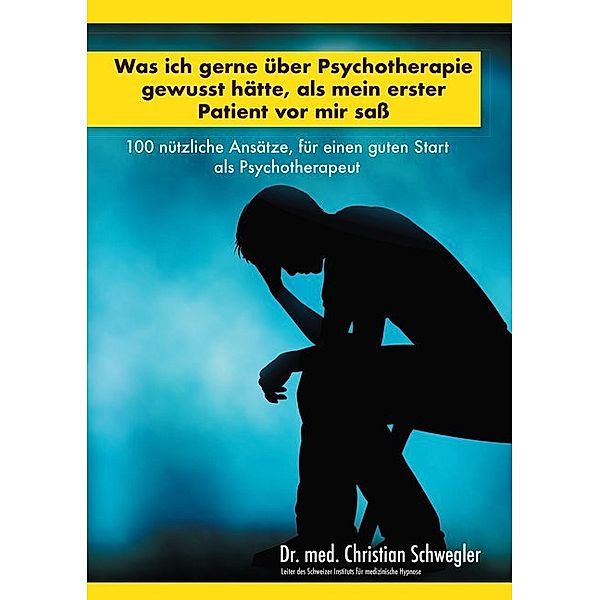 Was ich gerne über Psychotherapie gewusst hätte, als mein erster Patient vor mir sass, Christian Schwegler