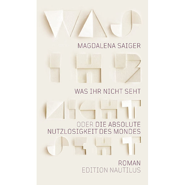 Was ihr nicht seht oder Die absolute Nutzlosigkeit des Mondes, Magdalena Saiger