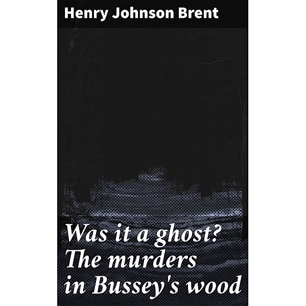 Was it a ghost? The murders in Bussey's wood, Henry Johnson Brent