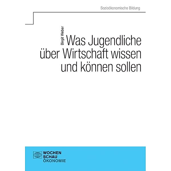 Was Jugendliche über Wirtschaft wissen und können sollen / Sozioökonomische Bildung, Birgit Weber