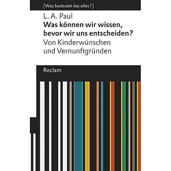 Was können wir wissen, bevor wir uns entscheiden? Von Kinderwünschen und Vernunftgründen. / Reclams Universal-Bibliothek, Laurie A. Paul