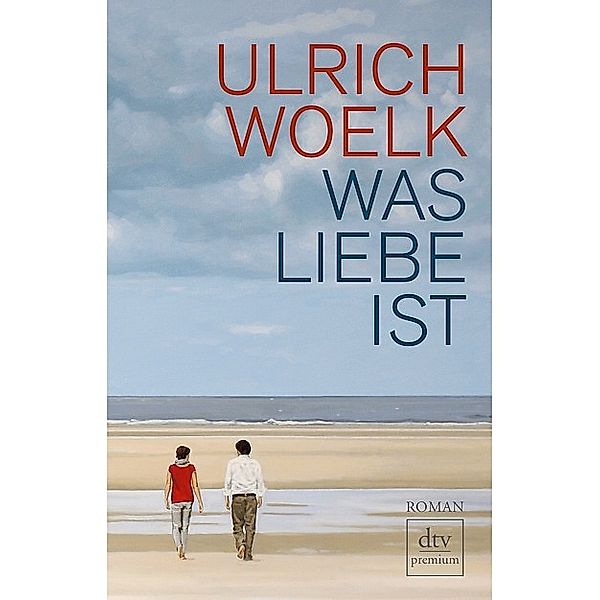 Was Liebe ist / dtv- premium, Ulrich Woelk