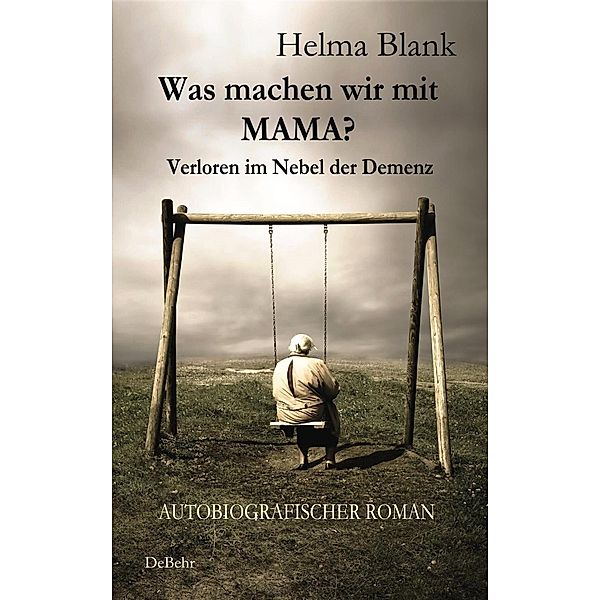 Was machen wir mit Mama? - Verloren im Nebel der Demenz - Autobiografischer Roman, Helma Blank