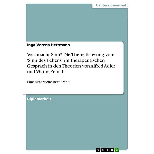 Was macht Sinn?  Die Thematisierung vom 'Sinn des Lebens' im therapeutischen Gespräch in den Theorien von Alfred Adler u, Inga Verena Herrmann