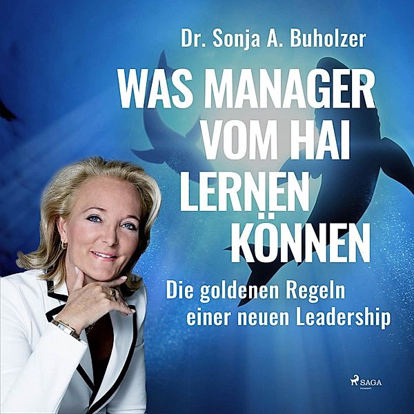 Was Manager vom Hai lernen können - Die goldenen Regeln einer neuen Leadership (Ungekürzt), Dr. Sonja A. Buholzer