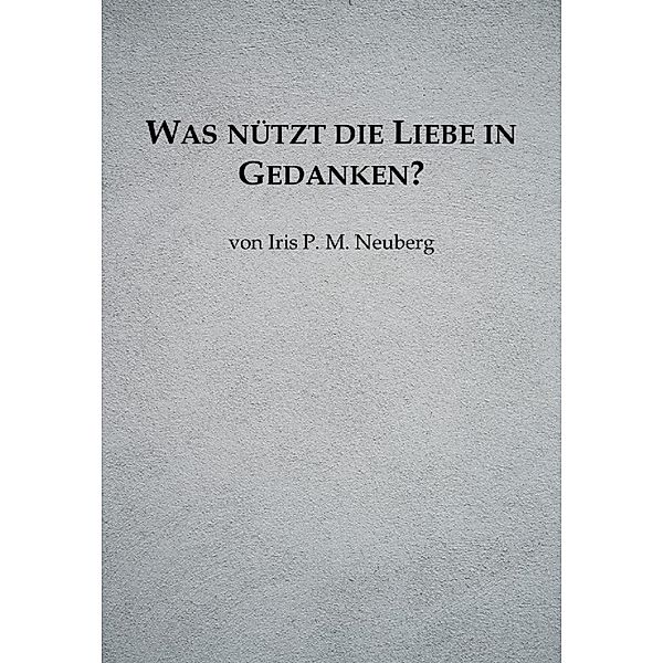 Was nützt die Liebe in Gedanken?, Iris P. M. Neuberg