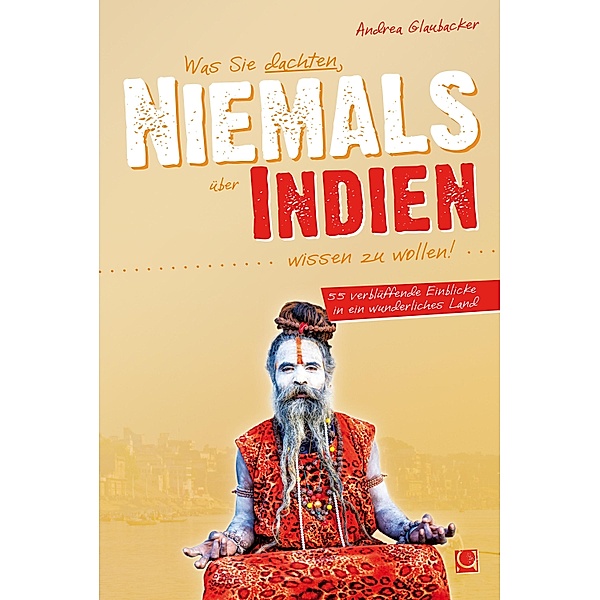 Was Sie dachten, NIEMALS über INDIEN wissen zu wollen / NIEMALS, Andrea Glaubacker