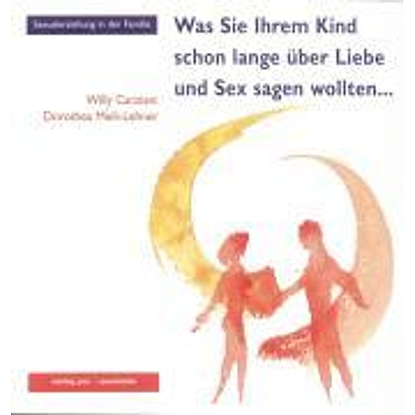 Was Sie Ihrem Kind schon lange über Liebe und Sex sagen wollten . . ., Willy Canziani, Dorothea Meili-Lehner