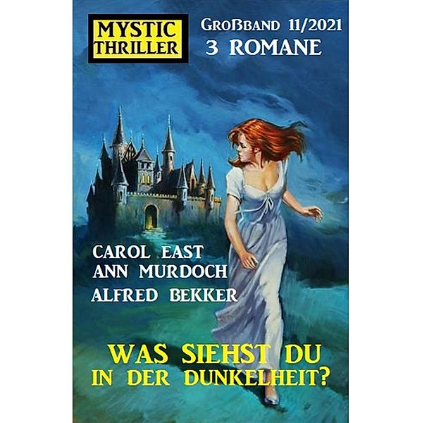 Was siehst du in der Dunkelheit? Mystic Thriller Großband 3 Romane 11/2021, Alfred Bekker, Ann Murdoch, Carol East