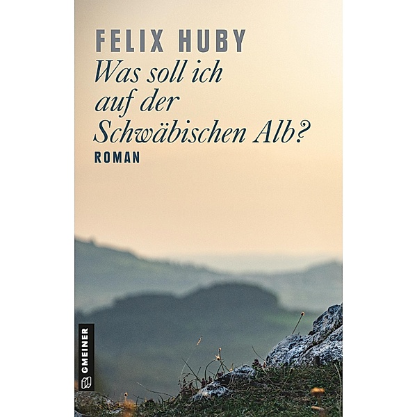 Was soll ich auf der Schwäbischen Alb? / Romane im GMEINER-Verlag, Felix Huby