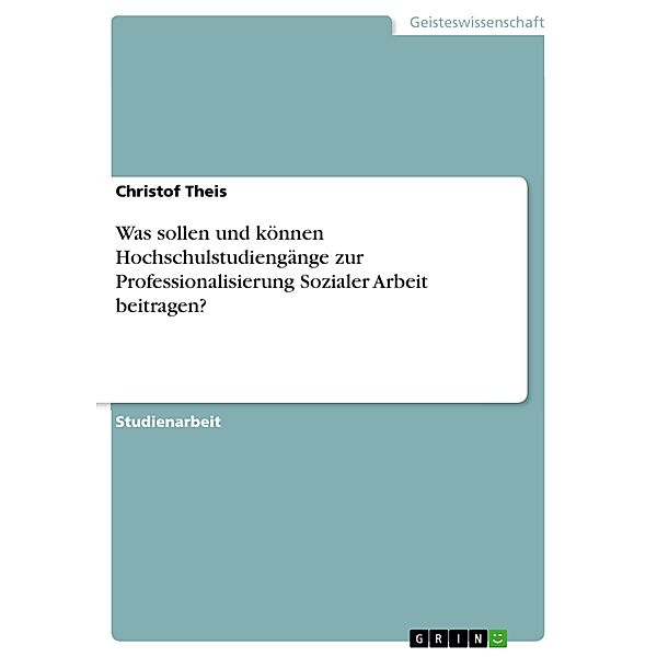 Was sollen und können Hochschulstudiengänge zur Professionalisierung Sozialer Arbeit beitragen?, Christof Theis