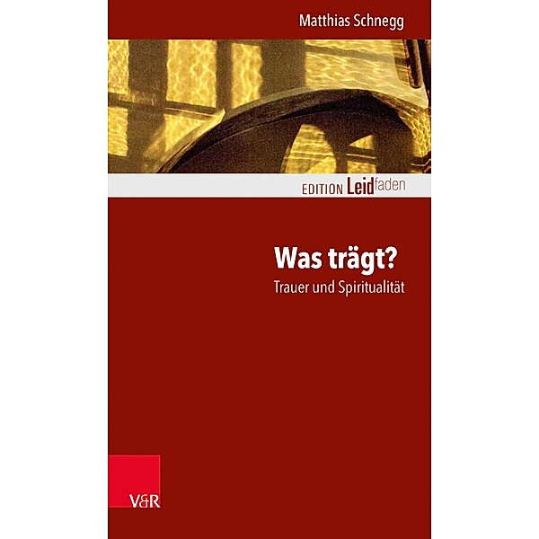 Was trägt? Trauer und Spiritualität / Edition Leidfaden - Begleiten bei Krisen, Leid, Trauer, Matthias Schnegg
