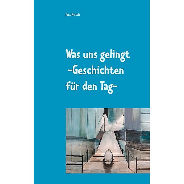 Was uns gelingt -Geschichten für den Tag-, Jens Kirsch