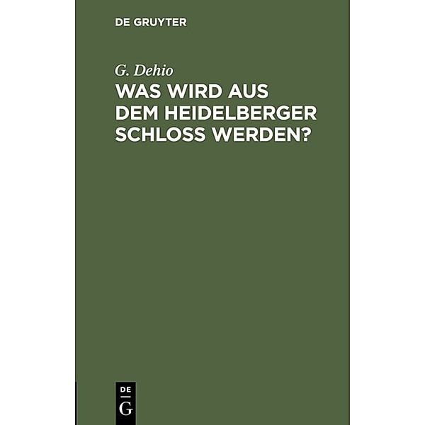 Was wird aus dem Heidelberger Schloß werden?, G. Dehio