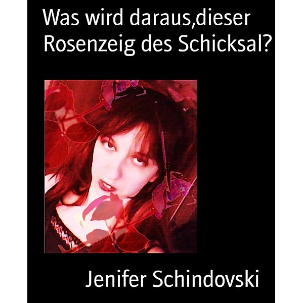 Was wird daraus,dieser Rosenzeig des Schicksal?, Jenifer Schindovski