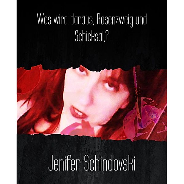 Was wird daraus, Rosenzweig und Schicksal,?, Jenifer Schindovski