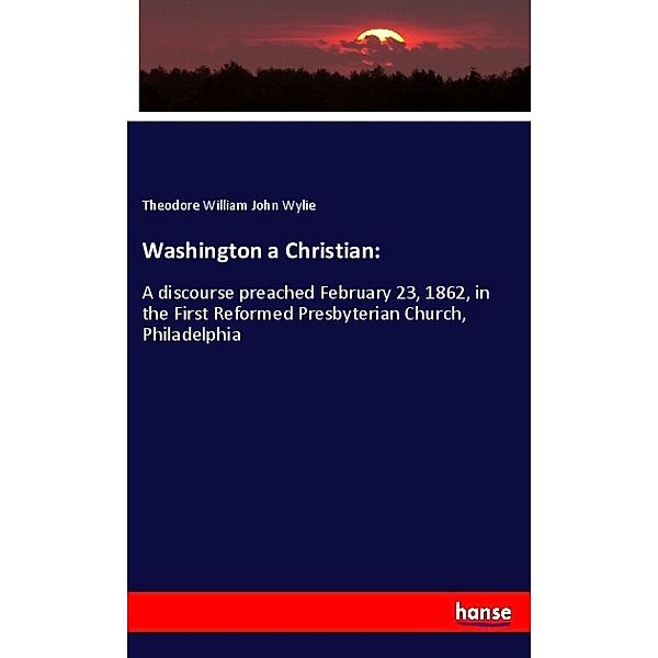 Washington a Christian:, Theodore William John Wylie