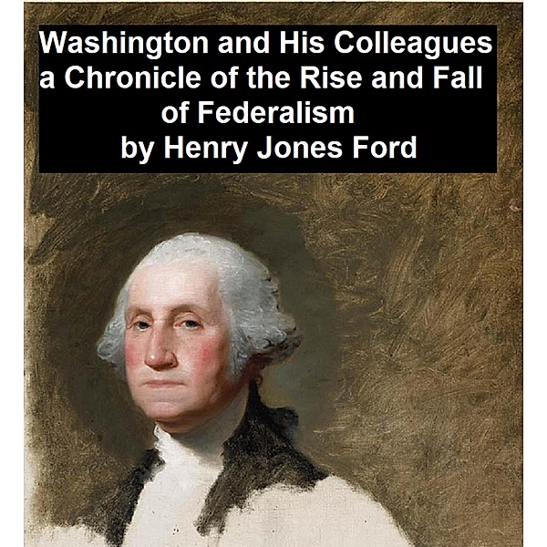 Washington and His Colleagues, A Chronicle of the Rise and Fall of Federalism, Henry Jones Ford