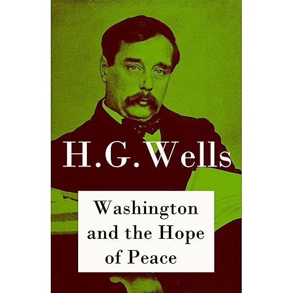 Washington and the Hope of Peace (The original unabridged edition), H. G. Wells