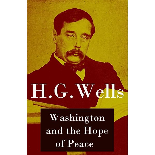 Washington and the Hope of Peace (Unabridged, aka Washington and the Riddle of Peace), H. G. Wells