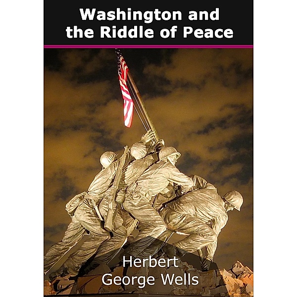 Washington and the Riddle of Peace, Herbert George Wells