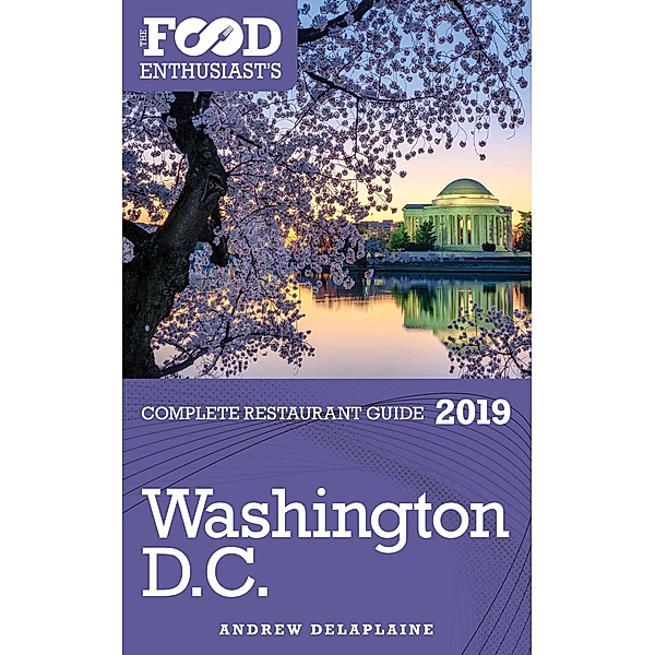 Washington, D.C. - 2019 (The Food Enthusiast's Complete Restaurant Guide) / The Food Enthusiast's Complete Restaurant Guide, Andrew Delaplaine