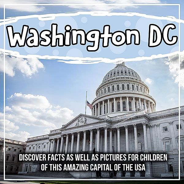 Washington DC: Discover Facts As Well As Pictures For Children Of This Amazing Capital Of The USA / Bold Kids, Bold Kids