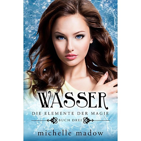 Wasser - Die Elemente der Magie 3 / Die Elemente der Magie Bd.3, Michelle Madow