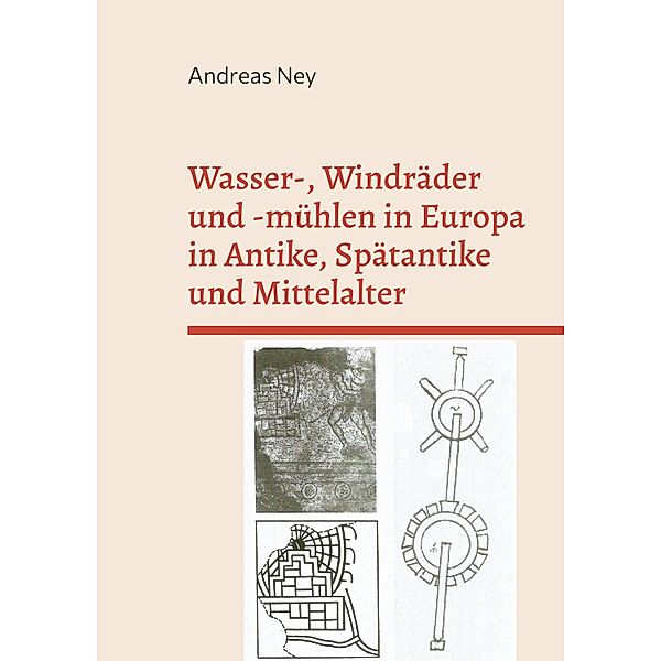 Wasser-, Windräder und -mühlen in Europa in Antike, Spätantike und Mittelalter, Andreas Ney