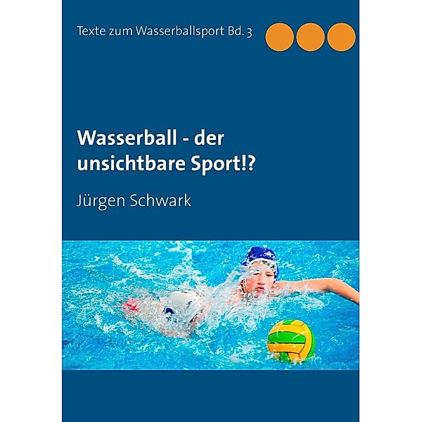 Wasserball - der unsichtbare Sport!?, Jürgen Schwark